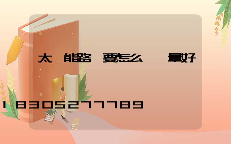 太陽能路燈要怎么選質量好