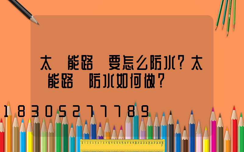 太陽能路燈要怎么防水？太陽能路燈防水如何做？