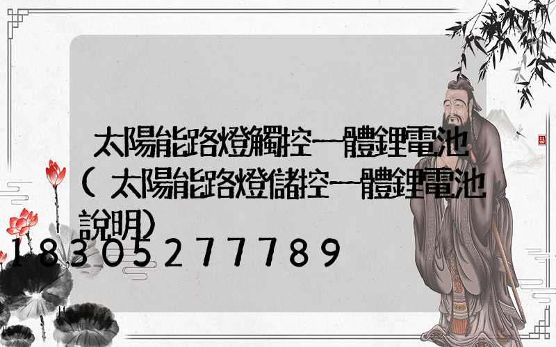 太陽能路燈觸控一體鋰電池(太陽能路燈儲控一體鋰電池說明)