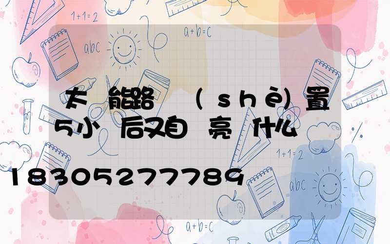 太陽能路燈設(shè)置5小時后又自動亮為什么