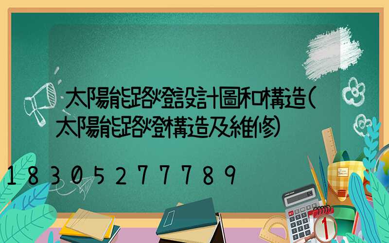 太陽能路燈設計圖和構造(太陽能路燈構造及維修)
