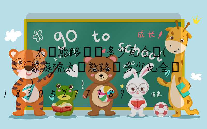 太陽能路燈買多少瓦合適(家庭院太陽能路燈多少瓦合適)