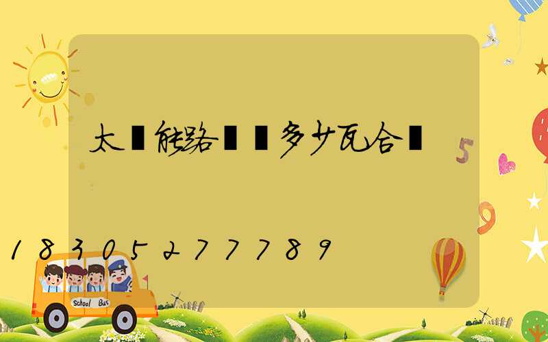 太陽能路燈買多少瓦合適