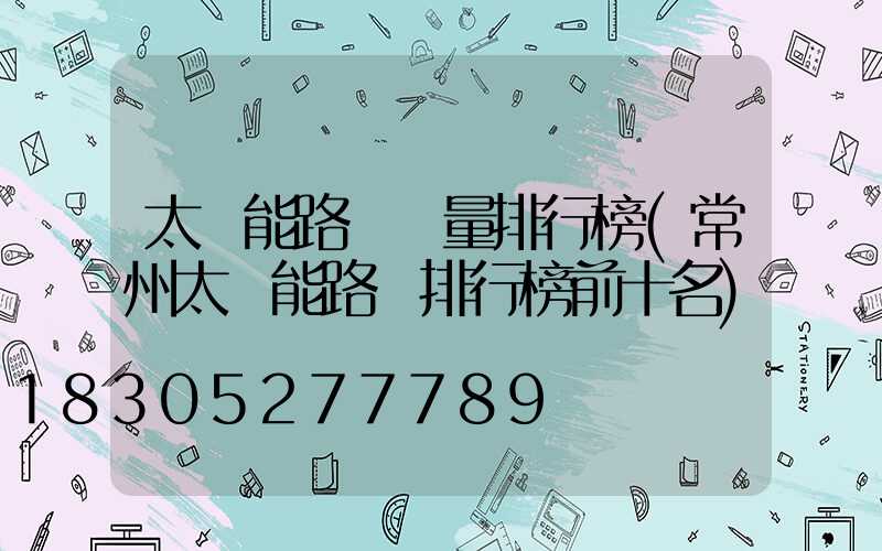 太陽能路燈質量排行榜(常州太陽能路燈排行榜前十名)