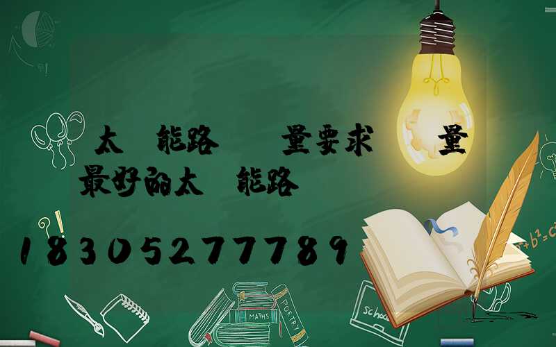 太陽能路燈質量要求(質量最好的太陽能路燈)