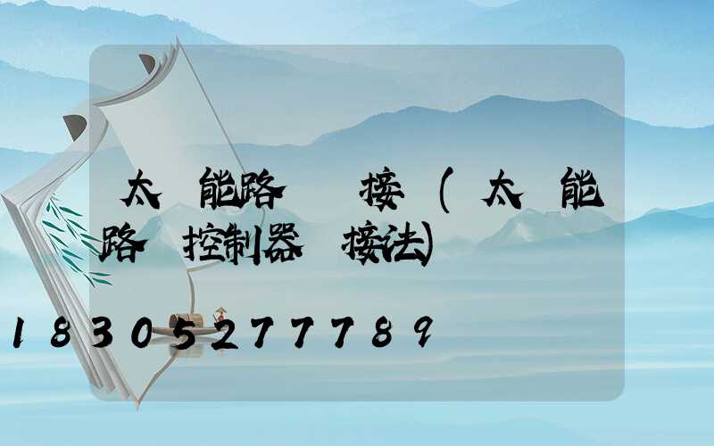 太陽能路燈連接圖(太陽能路燈控制器連接法)