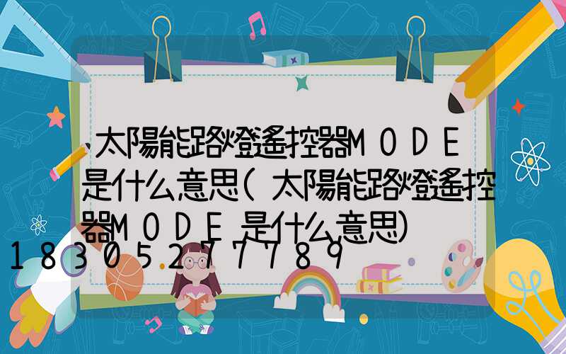 太陽能路燈遙控器MODE是什么意思(太陽能路燈遙控器MODE是什么意思)