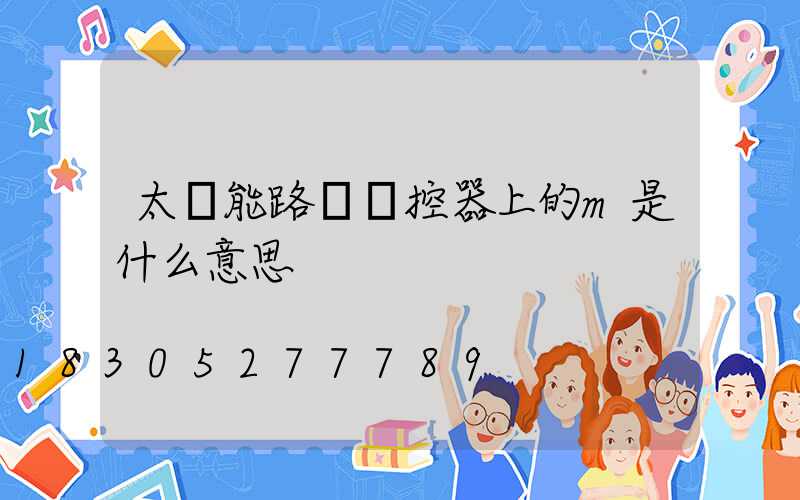 太陽能路燈遙控器上的m是什么意思