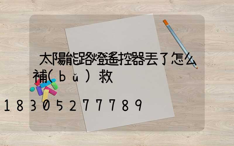 太陽能路燈遙控器丟了怎么補(bǔ)救