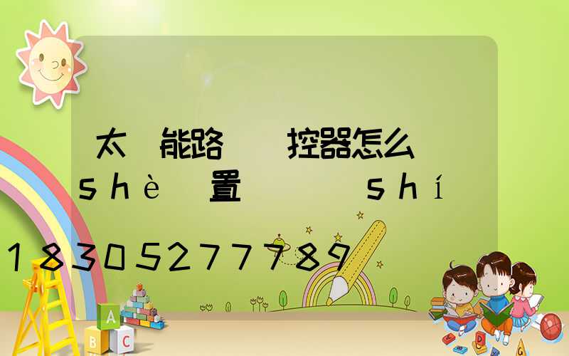 太陽能路燈遙控器怎么設(shè)置啟動時(shí)間