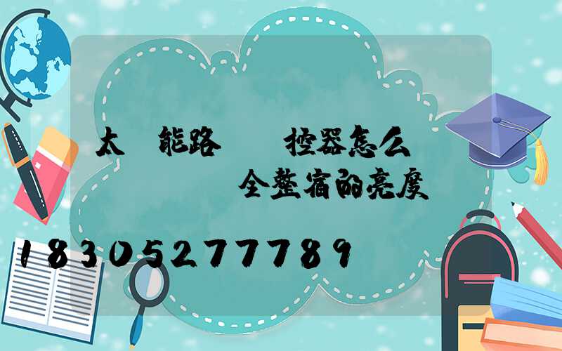 太陽能路燈遙控器怎么調(diào)全整宿的亮度