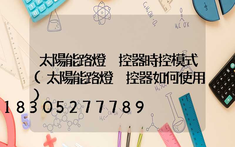 太陽能路燈遙控器時控模式(太陽能路燈遙控器如何使用)