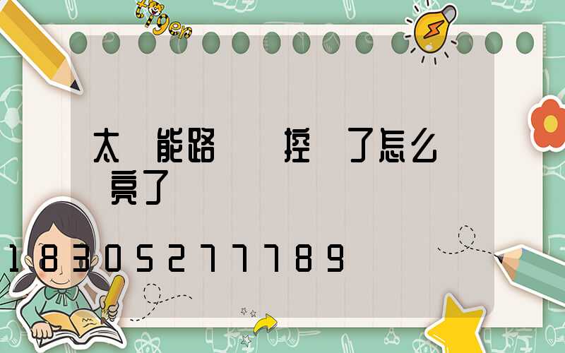 太陽能路燈遙控壞了怎么讓燈亮了