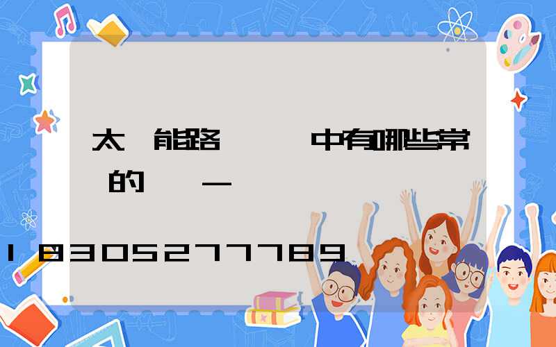 太陽能路燈選擇中有哪些常見的誤區-