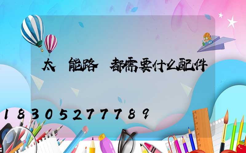太陽能路燈都需要什么配件