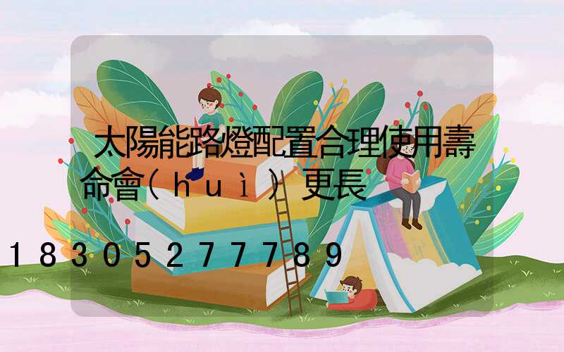 太陽能路燈配置合理使用壽命會(huì)更長