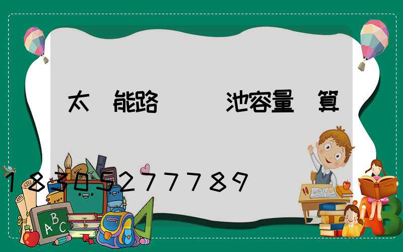 太陽能路燈鋰電池容量計算