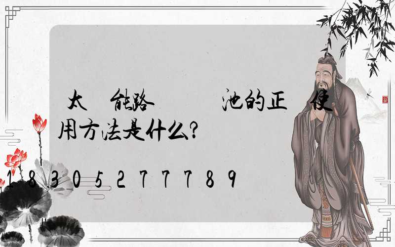 太陽能路燈鋰電池的正確使用方法是什么？