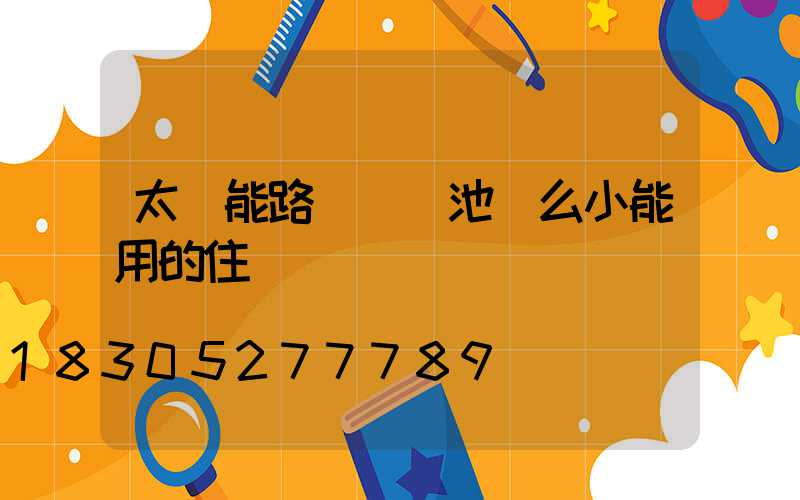 太陽能路燈鋰電池這么小能用的住嗎