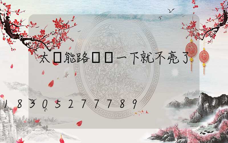 太陽能路燈閃一下就不亮了