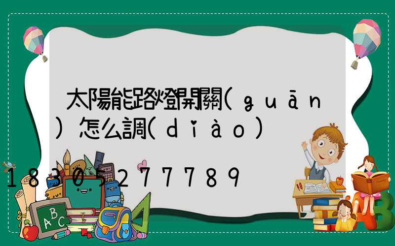 太陽能路燈開關(guān)怎么調(diào)