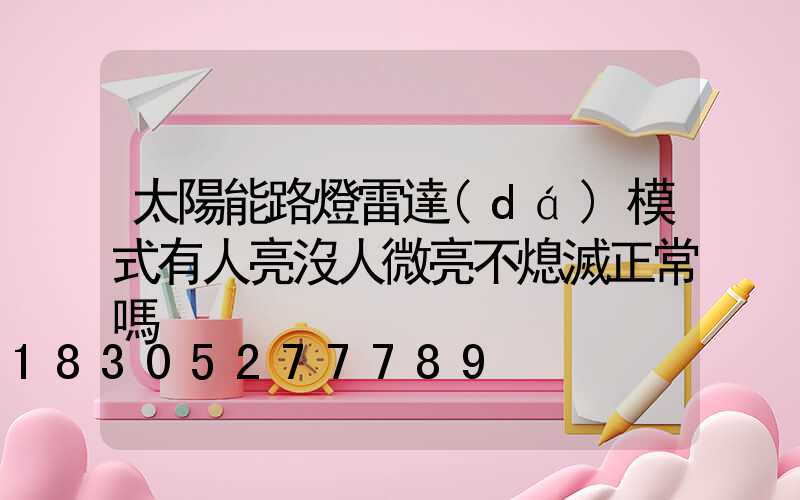 太陽能路燈雷達(dá)模式有人亮沒人微亮不熄滅正常嗎
