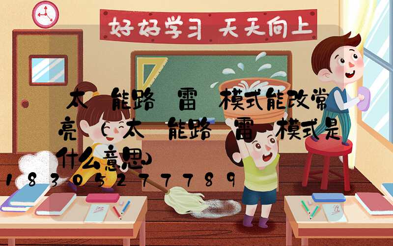 太陽能路燈雷達模式能改常亮嗎(太陽能路燈雷達模式是什么意思)