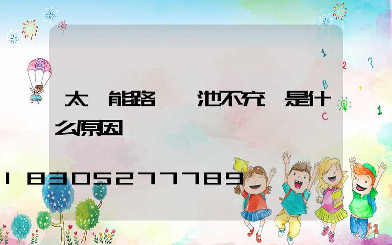 太陽能路燈電池不充電是什么原因