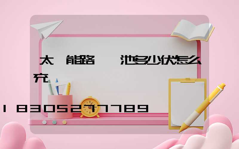 太陽能路燈電池多少伏怎么充電