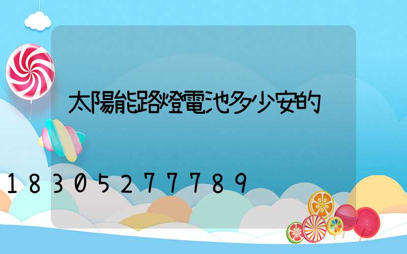太陽能路燈電池多少安的