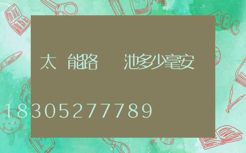 太陽能路燈電池多少毫安