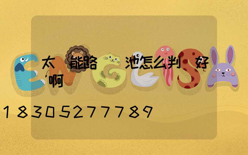 太陽能路燈電池怎么判斷好壞啊