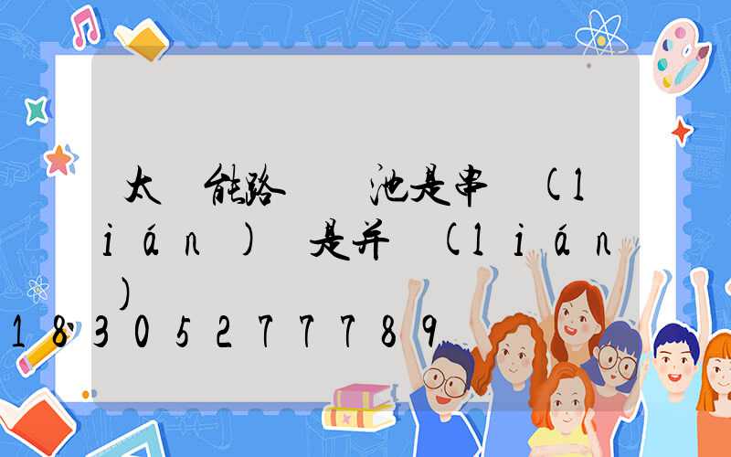 太陽能路燈電池是串聯(lián)還是并聯(lián)