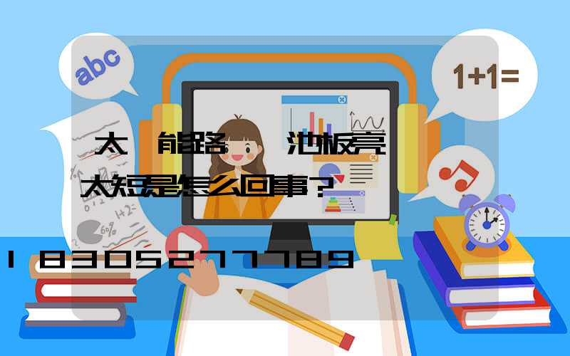 太陽能路燈電池板亮燈時間太短是怎么回事？