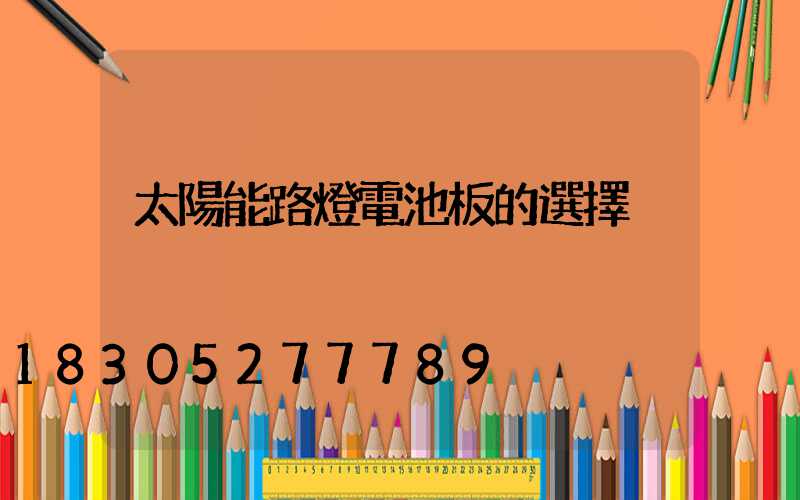 太陽能路燈電池板的選擇