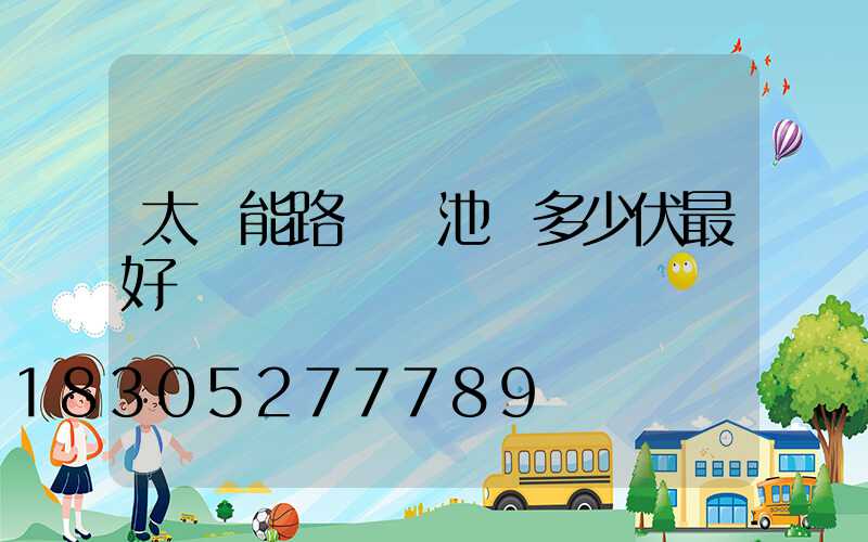 太陽能路燈電池為多少伏最好