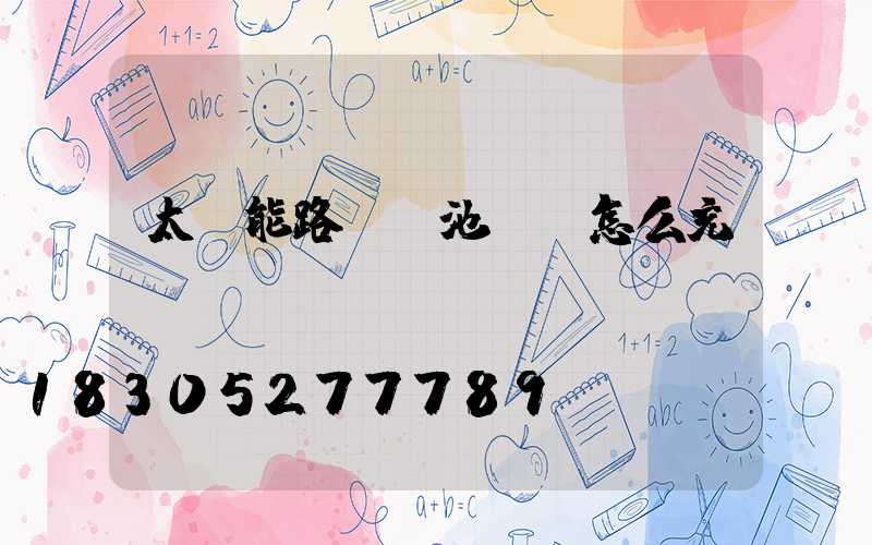 太陽能路燈電池虧電怎么充電