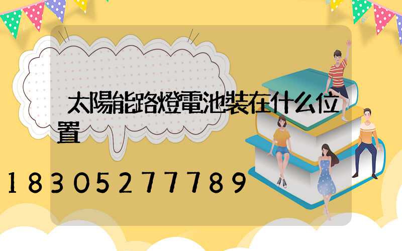 太陽能路燈電池裝在什么位置