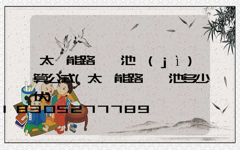 太陽能路燈電池計(jì)算公式(太陽能路燈電池多少伏)