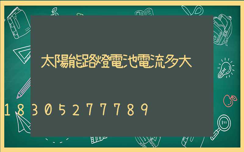 太陽能路燈電池電流多大