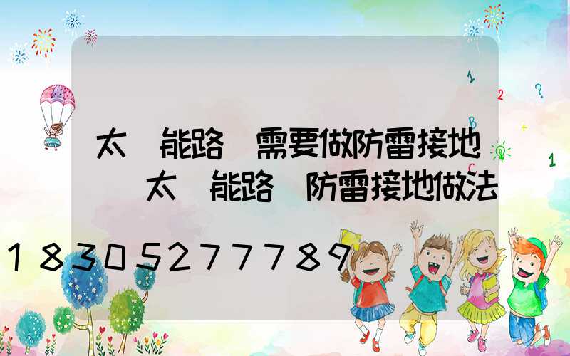 太陽能路燈需要做防雷接地嗎(太陽能路燈防雷接地做法)