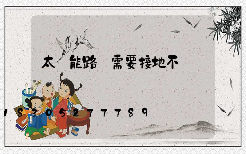 太陽能路燈需要接地不