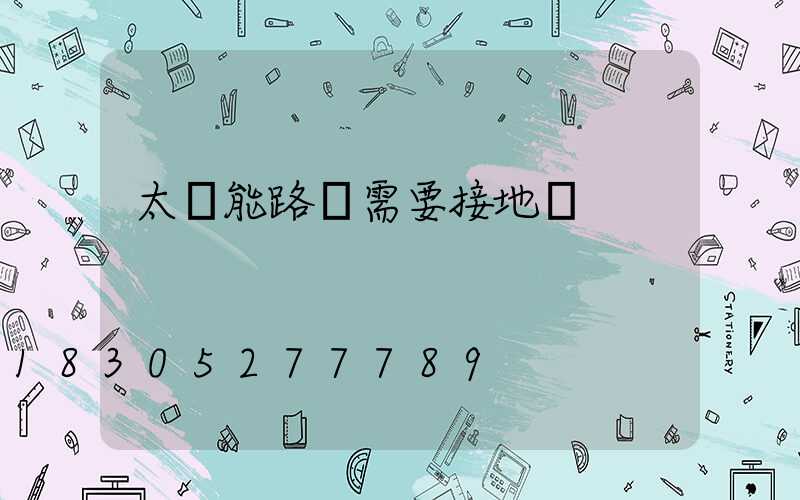 太陽能路燈需要接地嗎