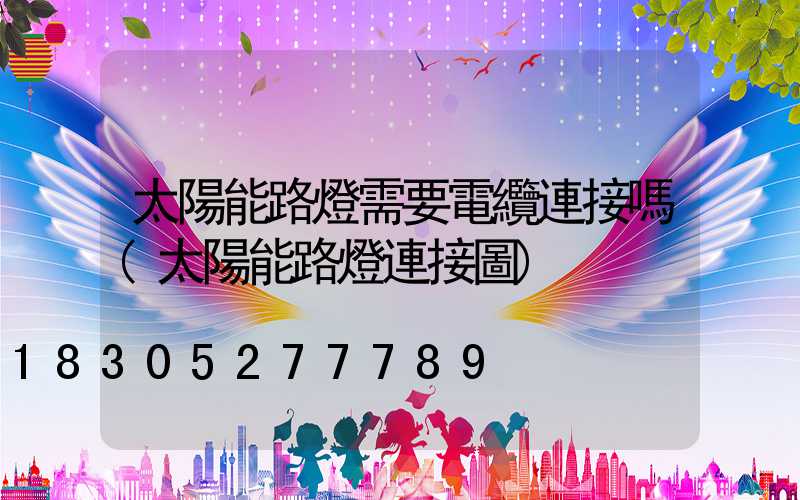 太陽能路燈需要電纜連接嗎(太陽能路燈連接圖)