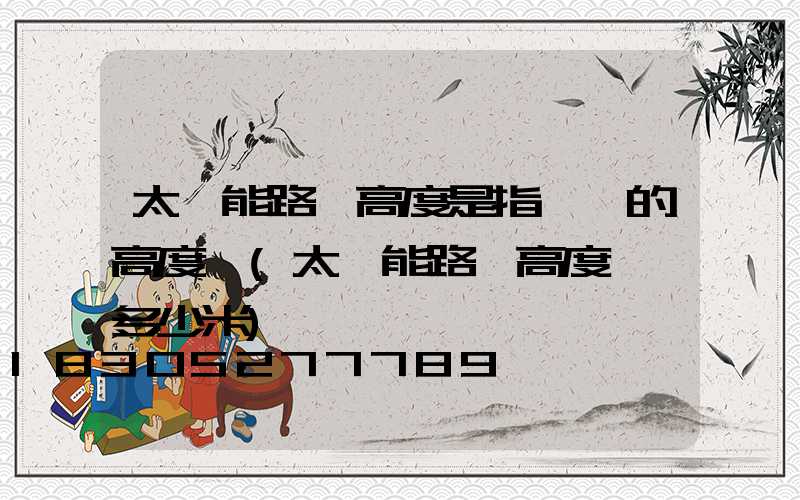 太陽能路燈高度是指燈桿的高度嗎(太陽能路燈高度標準多少米)