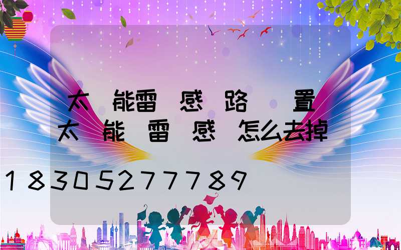 太陽能雷達感應路燈設置(太陽能燈雷達感應怎么去掉)