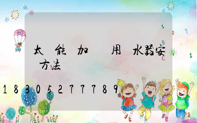 太陽能電加熱兩用熱水器安裝方法