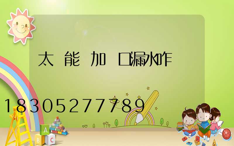 太陽能電加熱口漏水咋辦