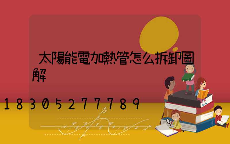 太陽能電加熱管怎么拆卸圖解