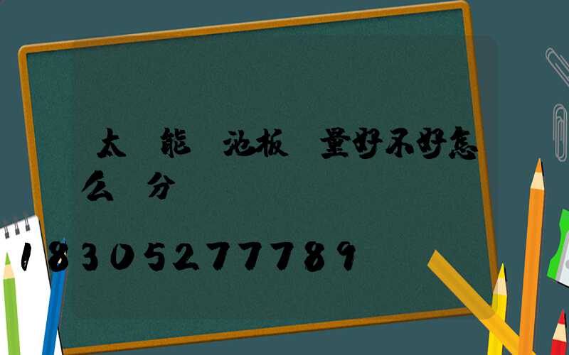 太陽能電池板質量好不好怎么區分